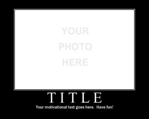 ... your own inspirational or funny motivational poster for any occasion